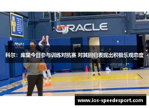 科尔：库里今日参与训练对抗赛 对其回归表现出积极乐观态度