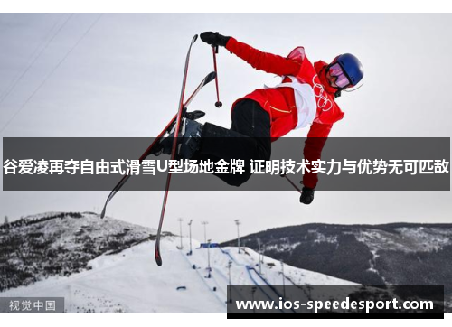 谷爱凌再夺自由式滑雪U型场地金牌 证明技术实力与优势无可匹敌