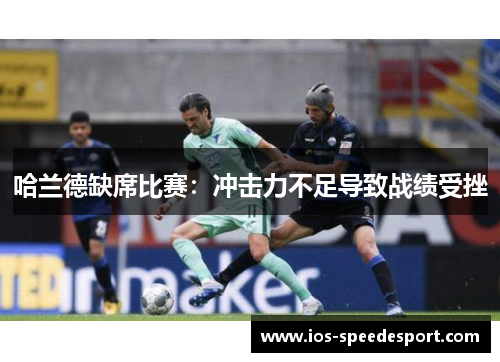 哈兰德缺席比赛：冲击力不足导致战绩受挫