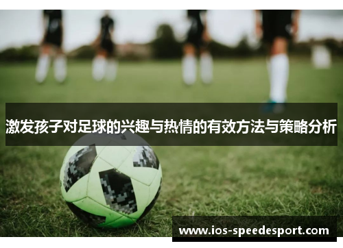 激发孩子对足球的兴趣与热情的有效方法与策略分析