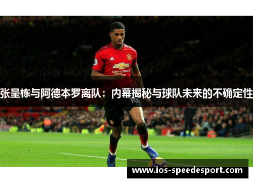 张呈栋与阿德本罗离队：内幕揭秘与球队未来的不确定性