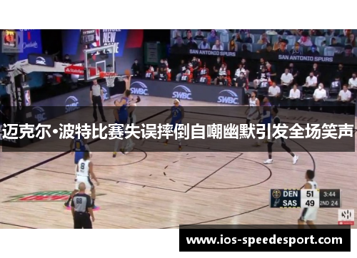 迈克尔·波特比赛失误摔倒自嘲幽默引发全场笑声
