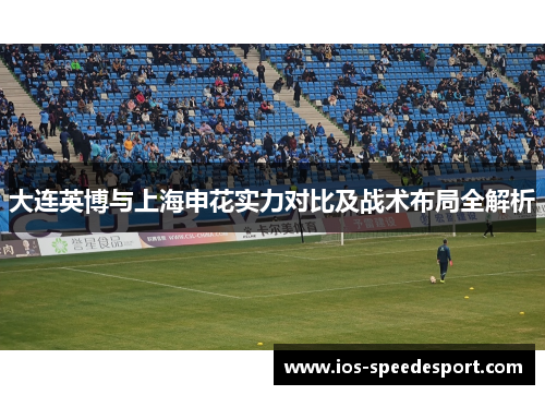 大连英博与上海申花实力对比及战术布局全解析