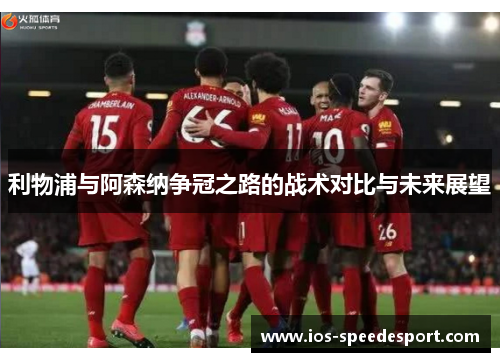 利物浦与阿森纳争冠之路的战术对比与未来展望