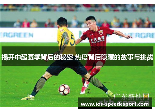揭开中超赛季背后的秘密 热度背后隐藏的故事与挑战