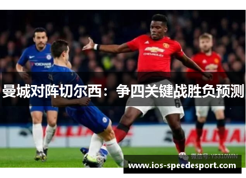 曼城对阵切尔西：争四关键战胜负预测