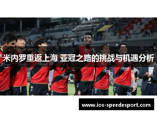 米内罗重返上海 亚冠之路的挑战与机遇分析