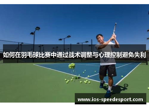 如何在羽毛球比赛中通过战术调整与心理控制避免失利