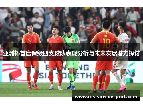 亚洲杯首度晋级四支球队表现分析与未来发展潜力探讨