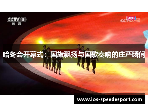 哈冬会开幕式：国旗飘扬与国歌奏响的庄严瞬间