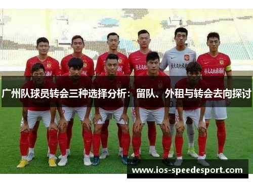 广州队球员转会三种选择分析：留队、外租与转会去向探讨