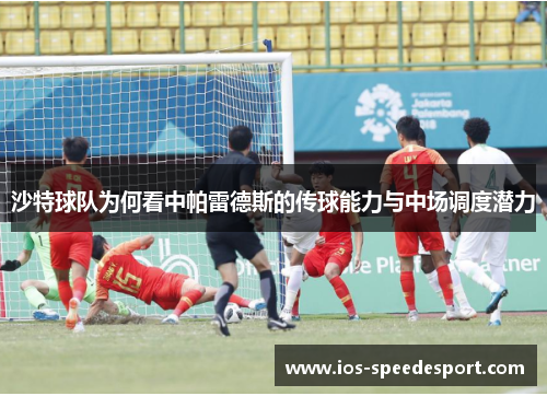 沙特球队为何看中帕雷德斯的传球能力与中场调度潜力
