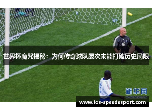 世界杯魔咒揭秘：为何传奇球队屡次未能打破历史局限