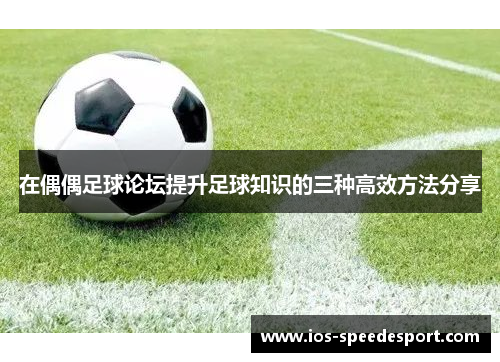 在偶偶足球论坛提升足球知识的三种高效方法分享