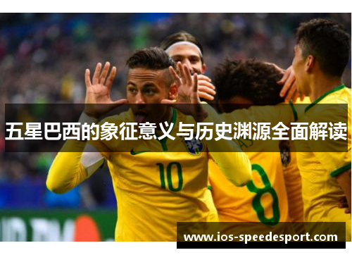 五星巴西的象征意义与历史渊源全面解读