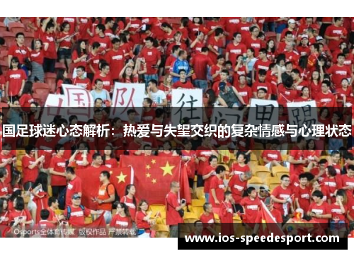 国足球迷心态解析:热爱与失望交织的复杂情感与心理状态 国足球迷心态解析:热爱与失望交织的复杂情感与心理状态