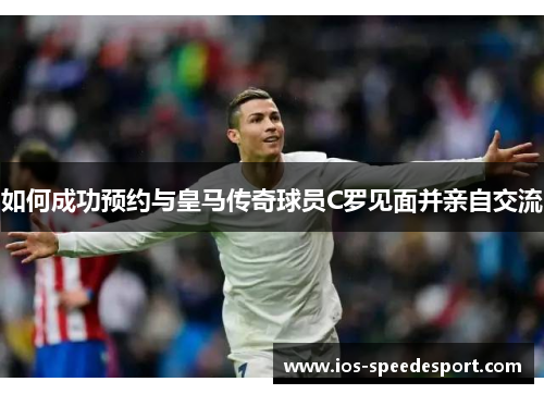 如何成功预约与皇马传奇球员C罗见面并亲自交流