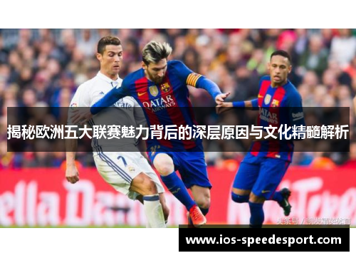 揭秘欧洲五大联赛魅力背后的深层原因与文化精髓解析