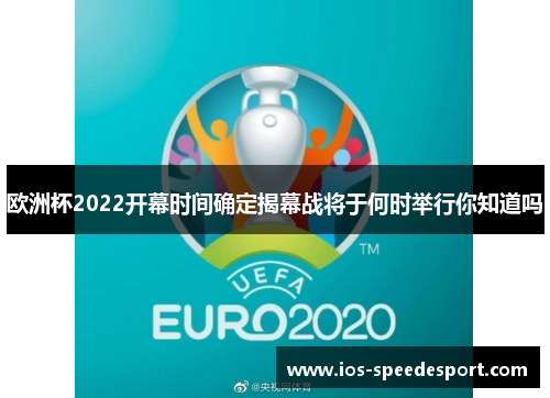 欧洲杯2022开幕时间确定揭幕战将于何时举行你知道吗 欧洲杯2022开幕时间确定揭幕战将于何时举行你知道吗