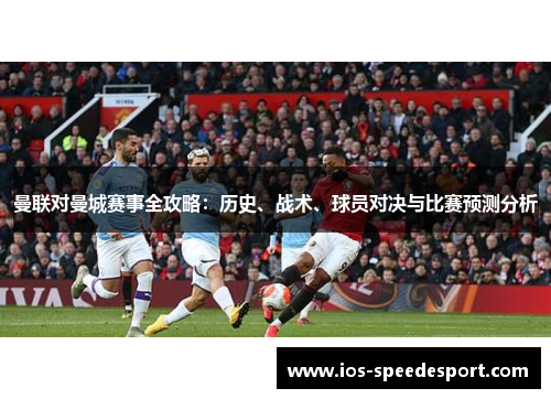 曼联对曼城赛事全攻略:历史、战术、球员对决与比赛预测分析 曼联对曼城赛事全攻略:历史、战术、球员对决与比赛预测分析