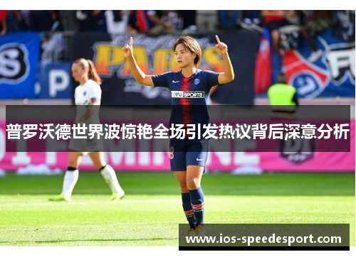 普罗沃德世界波惊艳全场引发热议背后深意分析