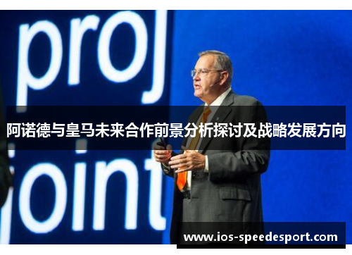 阿诺德与皇马未来合作前景分析探讨及战略发展方向 阿诺德与皇马未来合作前景分析探讨及战略发展方向