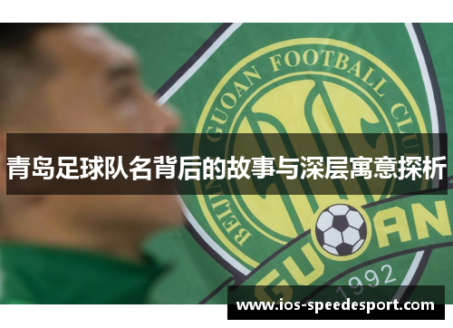 青岛足球队名背后的故事与深层寓意探析