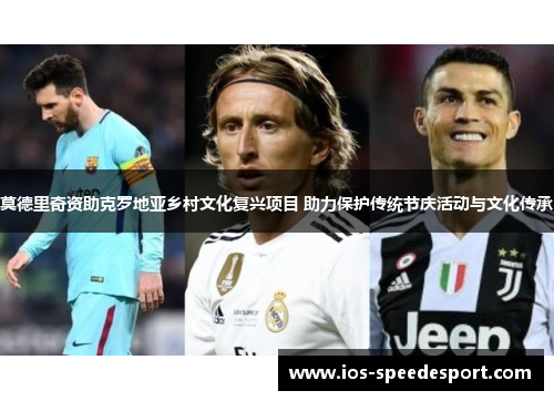 莫德里奇资助克罗地亚乡村文化复兴项目 助力保护传统节庆活动与文化传承 莫德里奇资助克罗地亚乡村文化复兴项目 助力保护传统节庆活动与文化传承