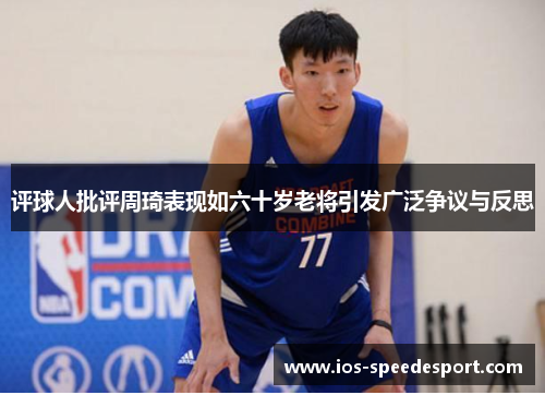 评球人批评周琦表现如六十岁老将引发广泛争议与反思 评球人批评周琦表现如六十岁老将引发广泛争议与反思