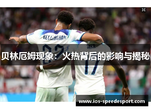贝林厄姆现象:火热背后的影响与揭秘 贝林厄姆现象:火热背后的影响与揭秘
