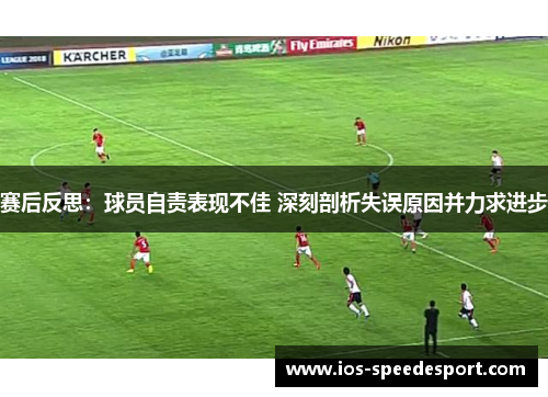 赛后反思:球员自责表现不佳 深刻剖析失误原因并力求进步 赛后反思:球员自责表现不佳 深刻剖析失误原因并力求进步