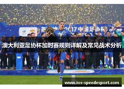 澳大利亚足协杯加时赛规则详解及常见战术分析 澳大利亚足协杯加时赛规则详解及常见战术分析
