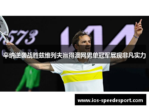 辛纳逆袭战胜兹维列夫赢得澳网男单冠军展现非凡实力 辛纳逆袭战胜兹维列夫赢得澳网男单冠军展现非凡实力