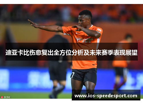 迪亚卡比伤愈复出全方位分析及未来赛季表现展望 迪亚卡比伤愈复出全方位分析及未来赛季表现展望