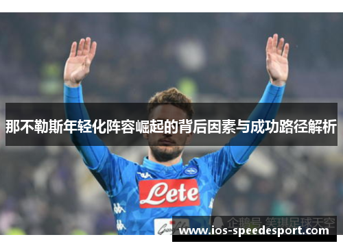 那不勒斯年轻化阵容崛起的背后因素与成功路径解析 那不勒斯年轻化阵容崛起的背后因素与成功路径解析