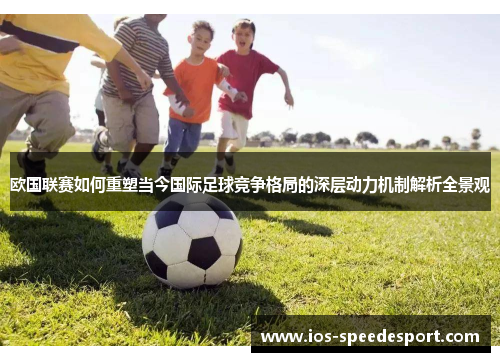 欧国联赛如何重塑当今国际足球竞争格局的深层动力机制解析全景观 欧国联赛如何重塑当今国际足球竞争格局的深层动力机制解析全景观