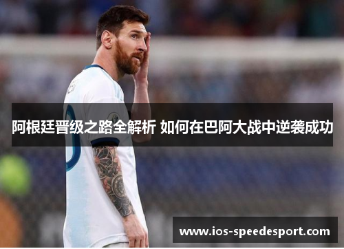 阿根廷晋级之路全解析 如何在巴阿大战中逆袭成功 阿根廷晋级之路全解析 如何在巴阿大战中逆袭成功