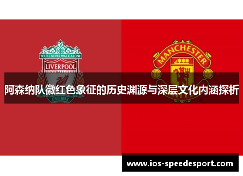 阿森纳队徽红色象征的历史渊源与深层文化内涵探析 阿森纳队徽红色象征的历史渊源与深层文化内涵探析