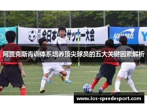 阿贾克斯青训体系培养顶尖球员的五大关键因素解析 阿贾克斯青训体系培养顶尖球员的五大关键因素解析