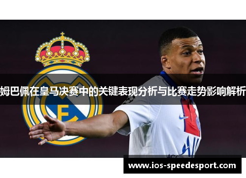 姆巴佩在皇马决赛中的关键表现分析与比赛走势影响解析 姆巴佩在皇马决赛中的关键表现分析与比赛走势影响解析